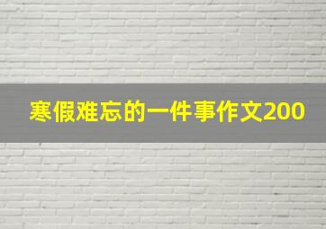 寒假难忘的一件事作文200