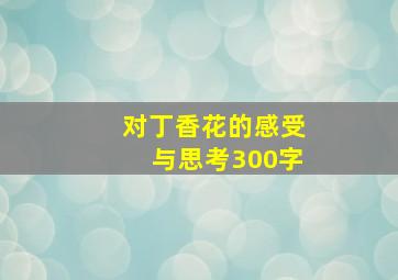 对丁香花的感受与思考300字