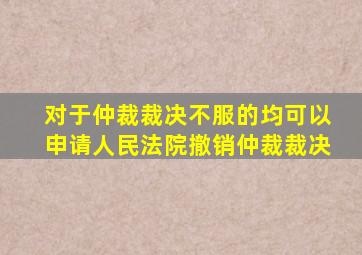 对于仲裁裁决不服的均可以申请人民法院撤销仲裁裁决