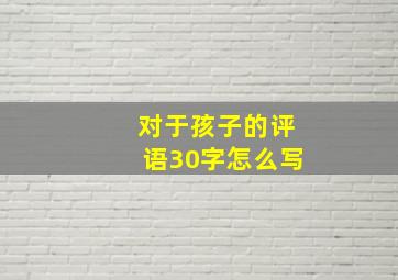 对于孩子的评语30字怎么写