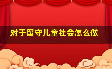 对于留守儿童社会怎么做