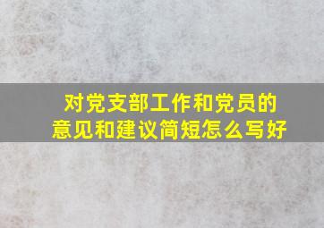 对党支部工作和党员的意见和建议简短怎么写好