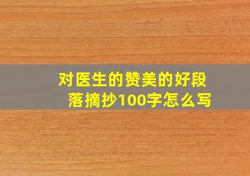 对医生的赞美的好段落摘抄100字怎么写