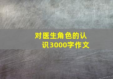 对医生角色的认识3000字作文