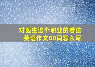 对医生这个职业的看法英语作文80词怎么写