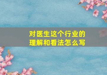 对医生这个行业的理解和看法怎么写