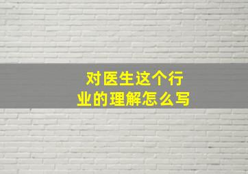 对医生这个行业的理解怎么写