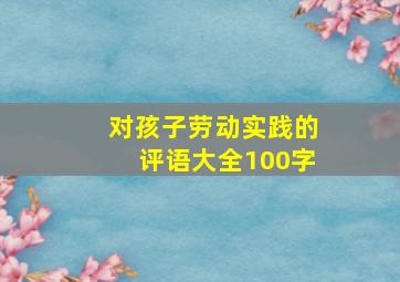 对孩子劳动实践的评语大全100字