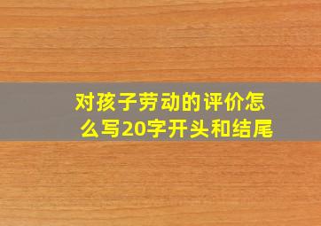 对孩子劳动的评价怎么写20字开头和结尾