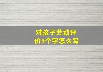 对孩子劳动评价5个字怎么写