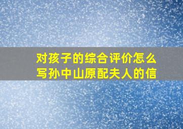 对孩子的综合评价怎么写孙中山原配夫人的信