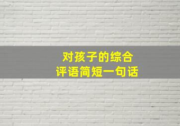 对孩子的综合评语简短一句话