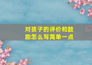 对孩子的评价和鼓励怎么写简单一点