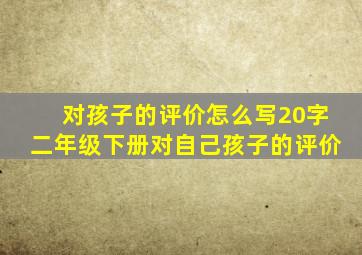 对孩子的评价怎么写20字二年级下册对自己孩子的评价