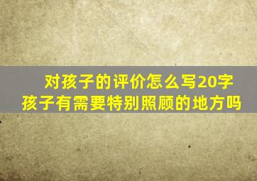 对孩子的评价怎么写20字孩子有需要特别照顾的地方吗