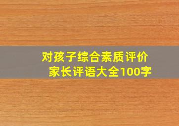 对孩子综合素质评价家长评语大全100字