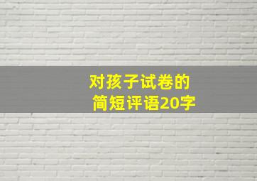 对孩子试卷的简短评语20字