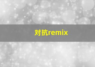 对抗remix