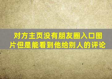 对方主页没有朋友圈入口图片但是能看到他给别人的评论