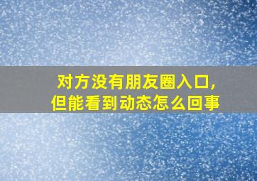 对方没有朋友圈入口,但能看到动态怎么回事