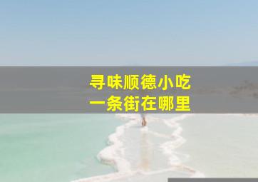 寻味顺德小吃一条街在哪里