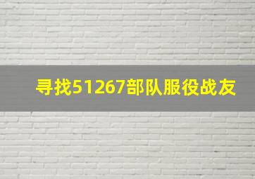 寻找51267部队服役战友