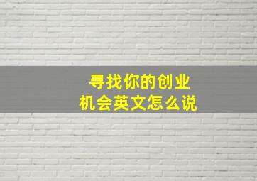 寻找你的创业机会英文怎么说