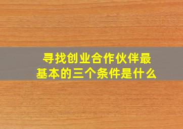 寻找创业合作伙伴最基本的三个条件是什么