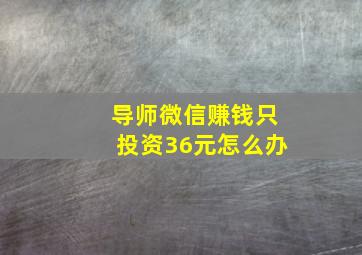 导师微信赚钱只投资36元怎么办