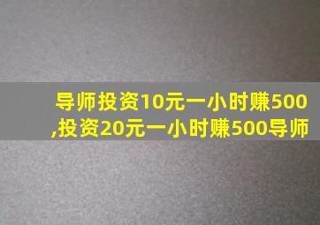 导师投资10元一小时赚500,投资20元一小时赚500导师