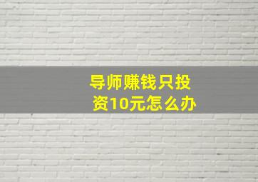 导师赚钱只投资10元怎么办