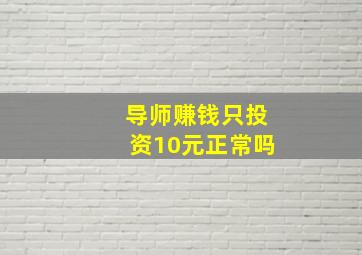 导师赚钱只投资10元正常吗