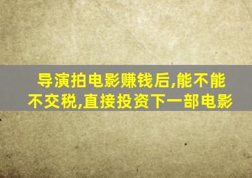 导演拍电影赚钱后,能不能不交税,直接投资下一部电影