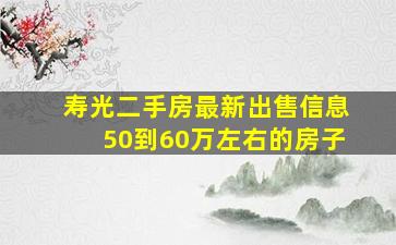 寿光二手房最新出售信息50到60万左右的房子