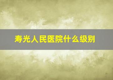 寿光人民医院什么级别