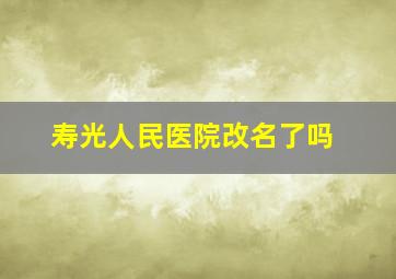 寿光人民医院改名了吗