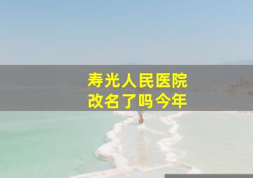 寿光人民医院改名了吗今年