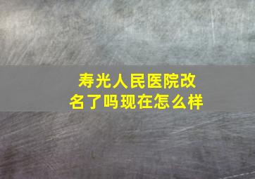 寿光人民医院改名了吗现在怎么样