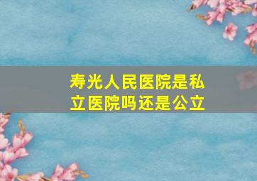 寿光人民医院是私立医院吗还是公立