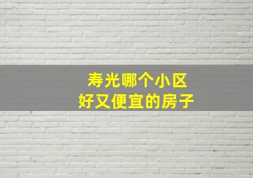 寿光哪个小区好又便宜的房子