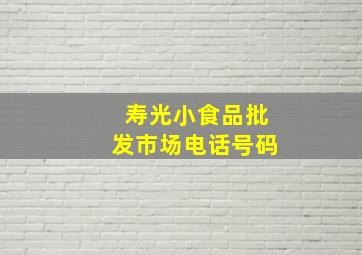 寿光小食品批发市场电话号码