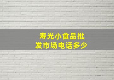 寿光小食品批发市场电话多少