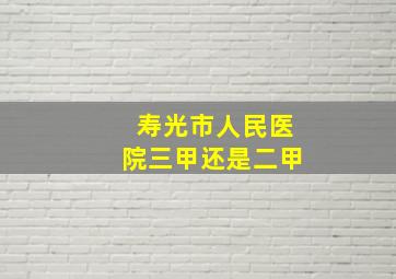 寿光市人民医院三甲还是二甲