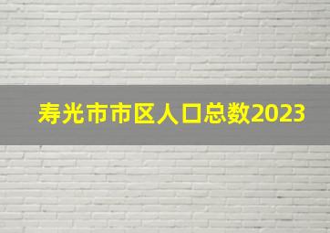 寿光市市区人口总数2023