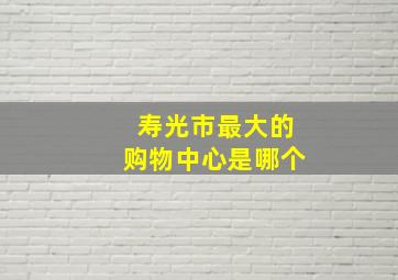 寿光市最大的购物中心是哪个