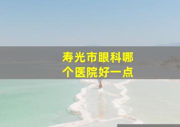 寿光市眼科哪个医院好一点