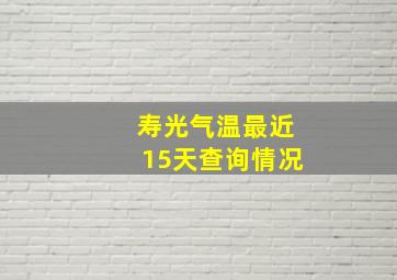 寿光气温最近15天查询情况