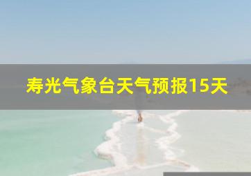 寿光气象台天气预报15天