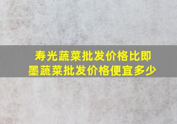 寿光蔬菜批发价格比即墨蔬菜批发价格便宜多少