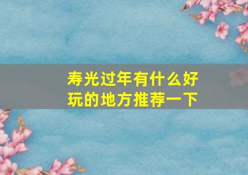 寿光过年有什么好玩的地方推荐一下